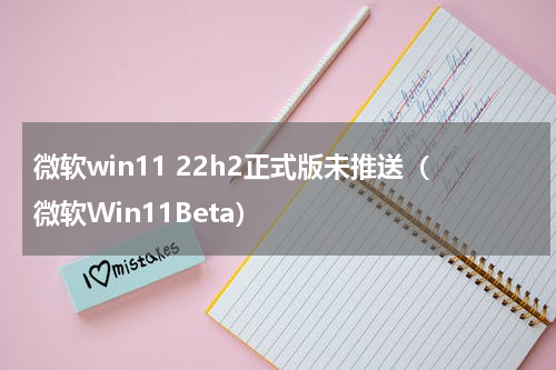 微软win11 22h2正式版未推送（微软Win11Beta）