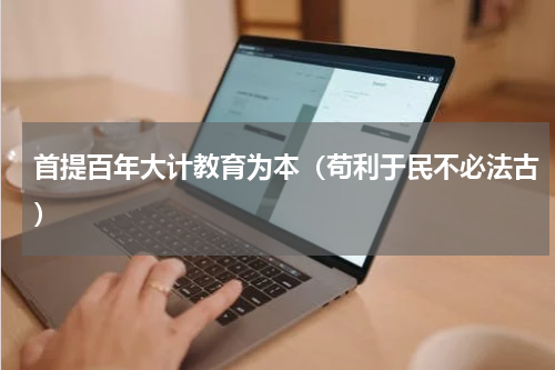 首提百年大计教育为本（苟利于民不必法古）