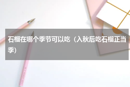 石榴在哪个季节可以吃（入秋后吃石榴正当季）