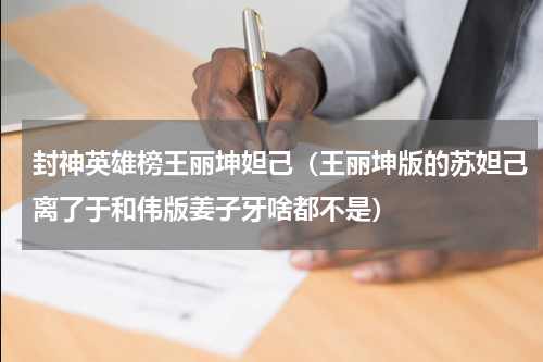 封神英雄榜王丽坤妲己（王丽坤版的苏妲己离了于和伟版姜子牙啥都不是）