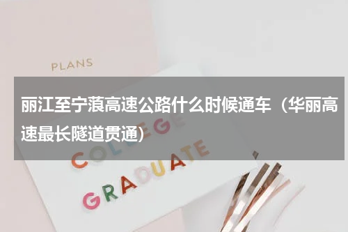 丽江至宁蒗高速公路什么时候通车（华丽高速最长隧道贯通）