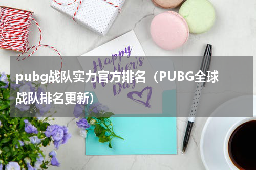 pubg战队实力官方排名（PUBG全球战队排名更新）