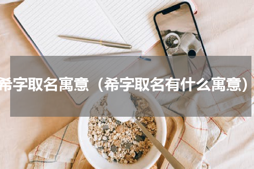 希字取名寓意（希字取名有什么寓意）