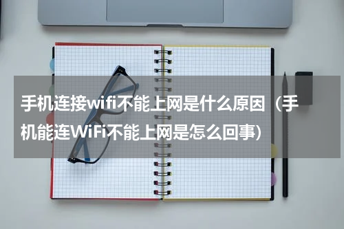 手机连接wifi不能上网是什么原因（手机能连WiFi不能上网是怎么回事）