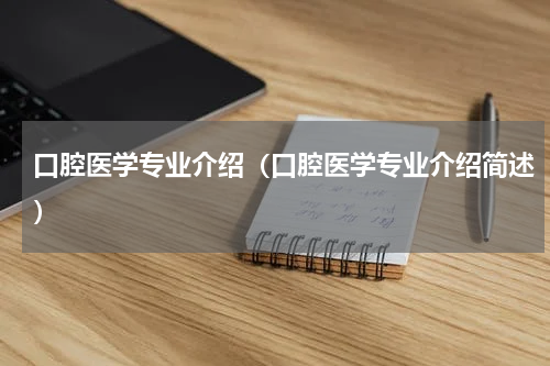 口腔医学专业介绍（口腔医学专业介绍简述）