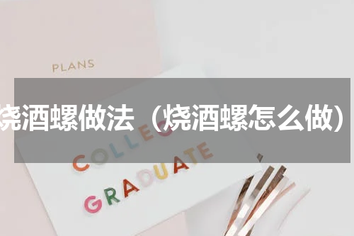 烧酒螺做法（烧酒螺怎么做）