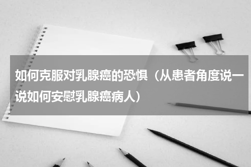 如何克服对乳腺癌的恐惧（从患者角度说一说如何安慰乳腺癌病人）
