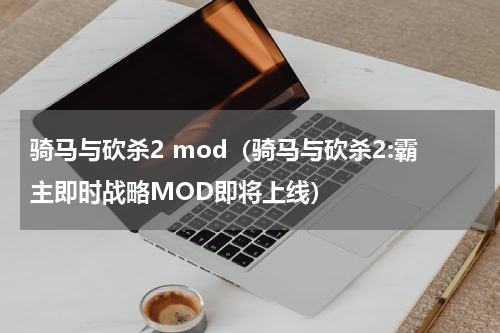 骑马与砍杀2 mod（骑马与砍杀2:霸主即时战略MOD即将上线）