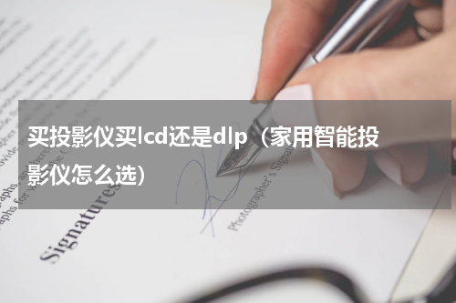 买投影仪买lcd还是dlp（家用智能投影仪怎么选）