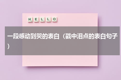 一段感动到哭的表白（戳中泪点的表白句子）