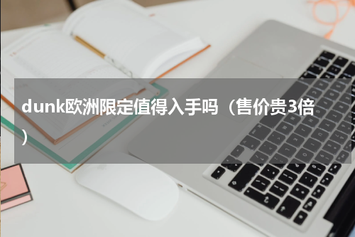 dunk欧洲限定值得入手吗（售价贵3倍）