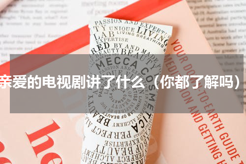 亲爱的电视剧讲了什么（你都了解吗）