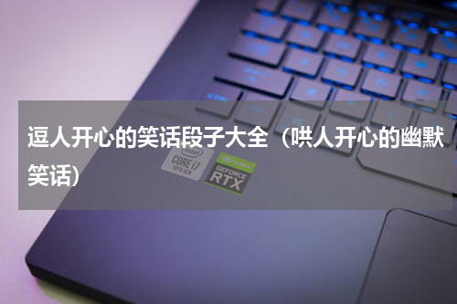 逗人开心的笑话段子大全（哄人开心的幽默笑话）