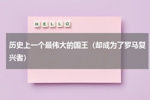 历史上一个最伟大的国王（却成为了罗马复兴者）