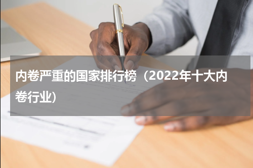 内卷严重的国家排行榜（2022年十大内卷行业）