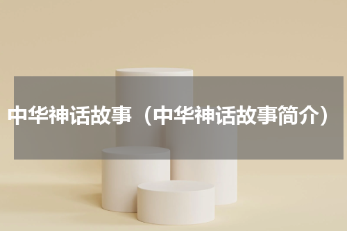 中华神话故事（中华神话故事简介）