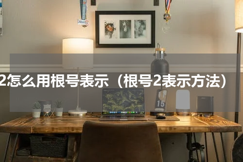 2怎么用根号表示（根号2表示方法）