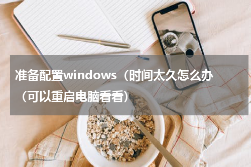 准备配置windows（时间太久怎么办（可以重启电脑看看）