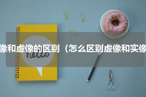 实像和虚像的区别（怎么区别虚像和实像）