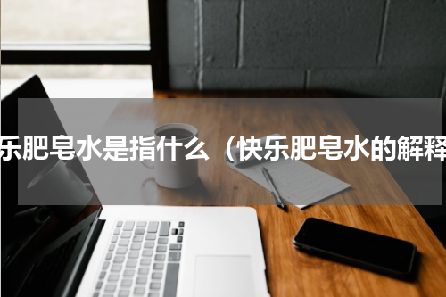 快乐肥皂水是指什么（快乐肥皂水的解释）