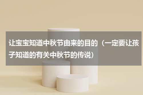 让宝宝知道中秋节由来的目的（一定要让孩子知道的有关中秋节的传说）