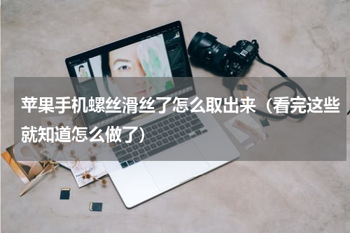 苹果手机螺丝滑丝了怎么取出来（看完这些就知道怎么做了）