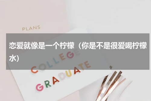 恋爱就像是一个柠檬（你是不是很爱喝柠檬水）