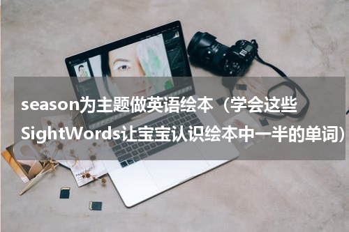 season为主题做英语绘本（学会这些SightWords让宝宝认识绘本中一半的单词）