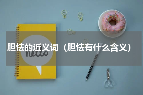 胆怯的近义词（胆怯有什么含义）