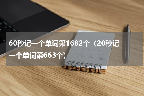 60秒记一个单词第1682个（20秒记一个单词第663个）