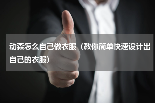 动森怎么自己做衣服（教你简单快速设计出自己的衣服）