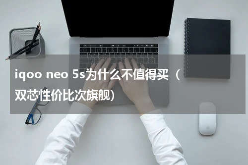 iqoo neo 5s为什么不值得买（双芯性价比次旗舰）