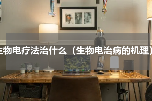 生物电疗法治什么（生物电治病的机理）