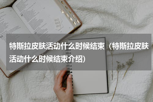 特斯拉皮肤活动什么时候结束（特斯拉皮肤活动什么时候结束介绍）