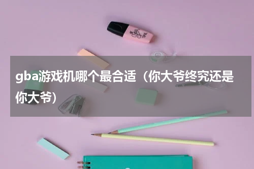 gba游戏机哪个最合适（你大爷终究还是你大爷）