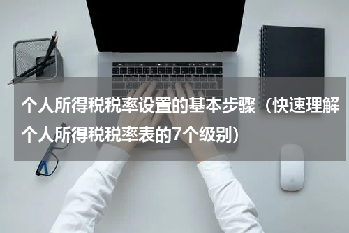 个人所得税税率设置的基本步骤（快速理解个人所得税税率表的7个级别）