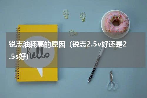 锐志油耗高的原因（锐志2.5v好还是2.5s好）