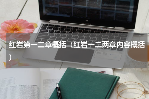 红岩第一二章概括（红岩一二两章内容概括）