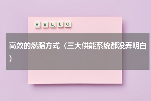 高效的燃脂方式（三大供能系统都没弄明白）