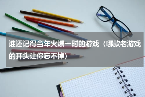 谁还记得当年火爆一时的游戏（哪款老游戏的开头让你忘不掉）