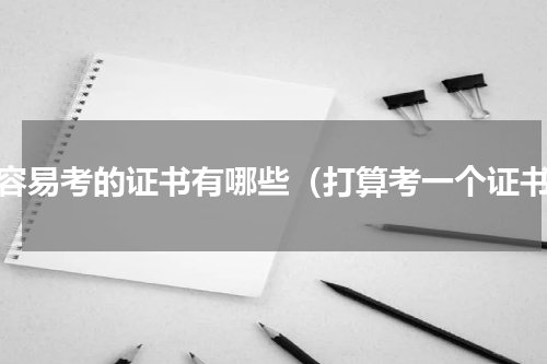 最容易考的证书有哪些（打算考一个证书）