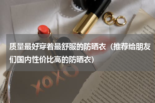 质量最好穿着最舒服的防晒衣（推荐给朋友们国内性价比高的防晒衣）