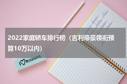 2022家庭轿车排行榜（吉利帝豪领衔预算10万以内）