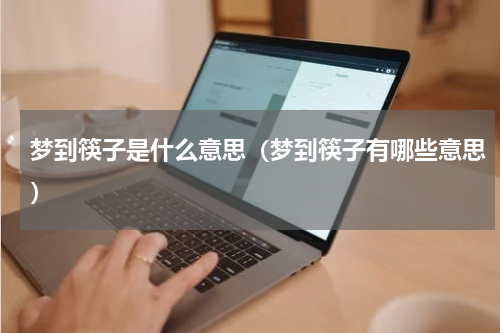 梦到筷子是什么意思（梦到筷子有哪些意思）