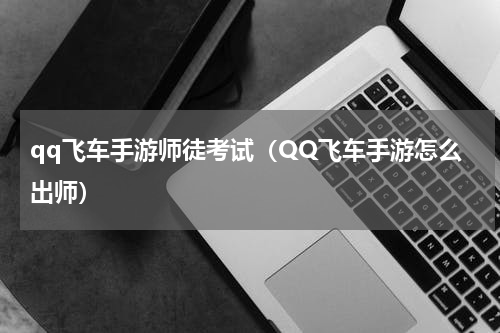 qq飞车手游师徒考试（QQ飞车手游怎么出师）
