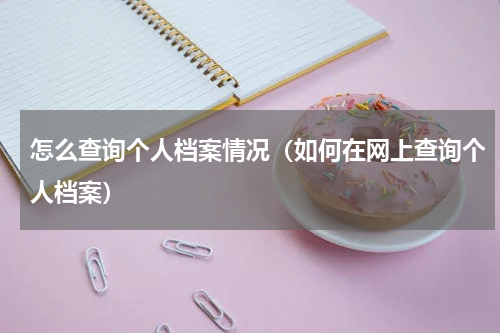 怎么查询个人档案情况（如何在网上查询个人档案）