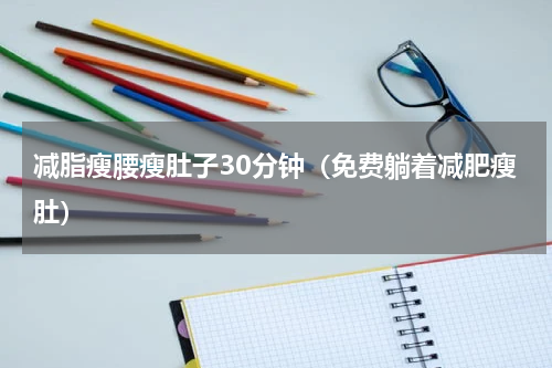 减脂瘦腰瘦肚子30分钟（免费躺着减肥瘦肚）