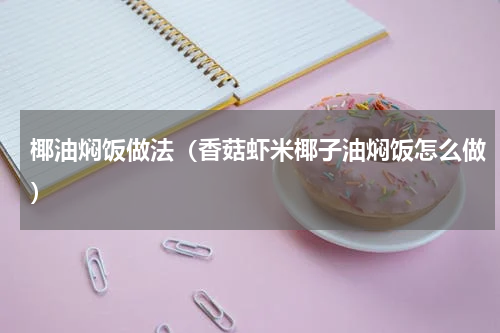 椰油焖饭做法（香菇虾米椰子油焖饭怎么做）