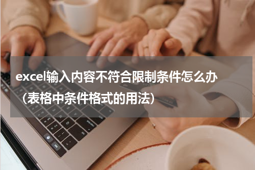 excel输入内容不符合限制条件怎么办（表格中条件格式的用法）