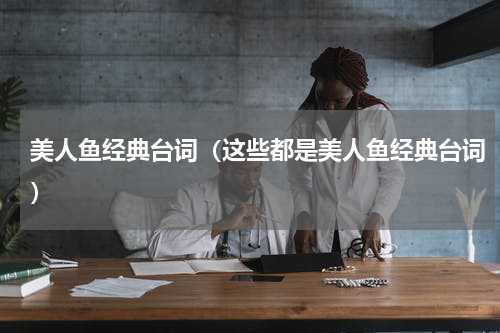 美人鱼经典台词（这些都是美人鱼经典台词）